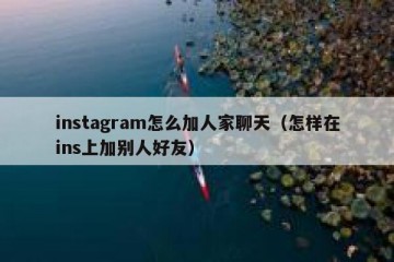instagram怎么加人家聊天（怎样在ins上加别人好友）