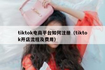 tiktok电商平台如何注册（tiktok开店流程及费用）