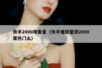 快手2000观看量（快手播放量到2000算热门么）