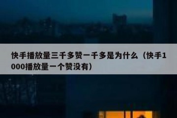 快手播放量三千多赞一千多是为什么（快手1000播放量一个赞没有）