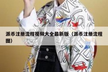 派币注册流程视频大全最新版（派币注册流程图）