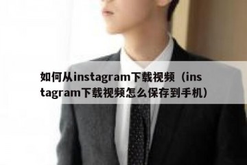 如何从instagram下载视频（instagram下载视频怎么保存到手机）