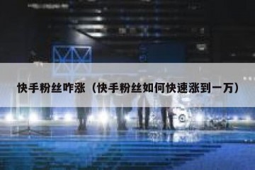 快手粉丝咋涨（快手粉丝如何快速涨到一万）