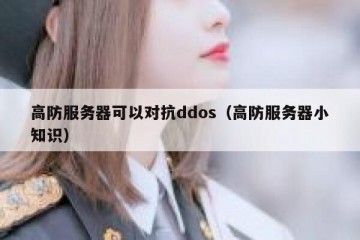 高防服务器可以对抗ddos（高防服务器小知识）
