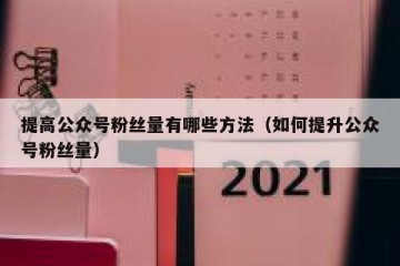 提高公众号粉丝量有哪些方法（如何提升公众号粉丝量）