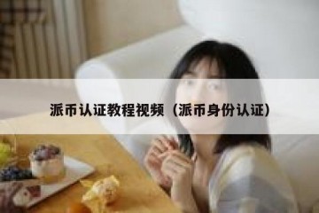 派币认证教程视频（派币身份认证）