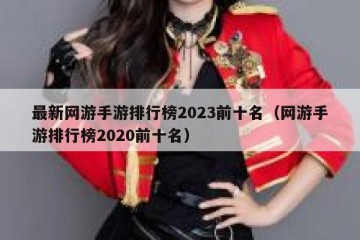 最新网游手游排行榜2023前十名（网游手游排行榜2020前十名）