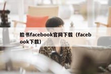 脸书facebook官网下载（facebook下载）