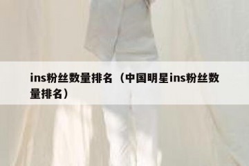 ins粉丝数量排名（中国明星ins粉丝数量排名）