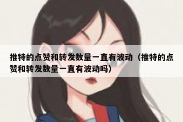 推特的点赞和转发数量一直有波动（推特的点赞和转发数量一直有波动吗）