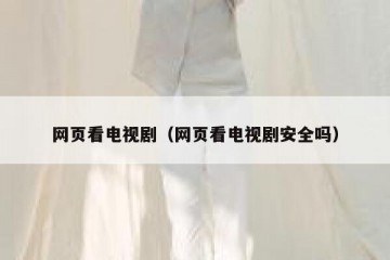 网页看电视剧（网页看电视剧安全吗）