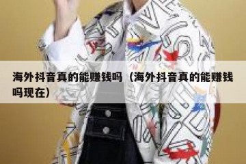 海外抖音真的能赚钱吗（海外抖音真的能赚钱吗现在）