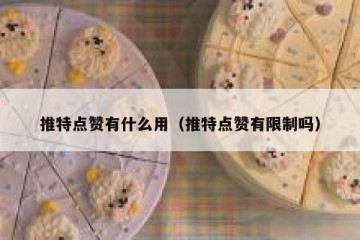 推特点赞有什么用（推特点赞有限制吗）