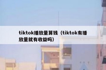 tiktok播放量算钱（tiktok有播放量就有收益吗）