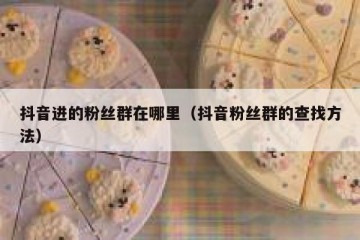 抖音进的粉丝群在哪里（抖音粉丝群的查找方法）