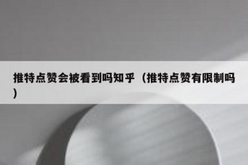 推特点赞会被看到吗知乎（推特点赞有限制吗）