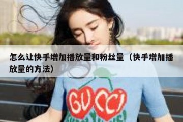 怎么让快手增加播放量和粉丝量（快手增加播放量的方法）