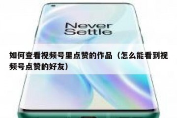 如何查看视频号里点赞的作品（怎么能看到视频号点赞的好友）