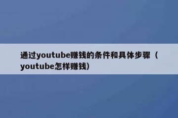 通过youtube赚钱的条件和具体步骤（youtube怎样赚钱）