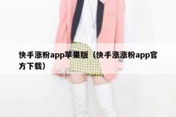快手涨粉app苹果版（快手涨涨粉app官方下载）
