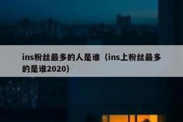 ins粉丝最多的人是谁（ins上粉丝最多的是谁2020）