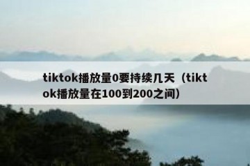 tiktok播放量0要持续几天（tiktok播放量在100到200之间）