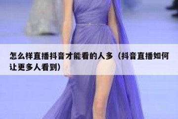 怎么样直播抖音才能看的人多（抖音直播如何让更多人看到）