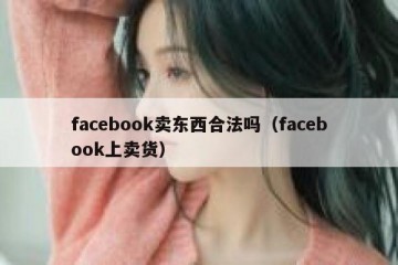 facebook卖东西合法吗（facebook上卖货）