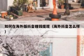 如何在海外版抖音赚钱提现（海外抖音怎么样）