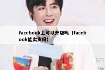 facebook上可以开店吗（facebook能卖货吗）