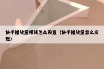 快手播放量赚钱怎么设置（快手播放量怎么变现）