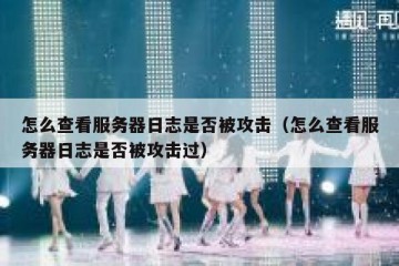 怎么查看服务器日志是否被攻击（怎么查看服务器日志是否被攻击过）