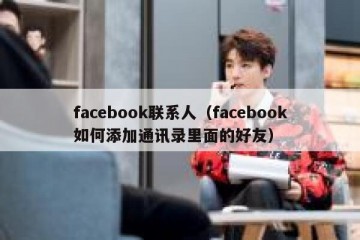 facebook联系人（facebook如何添加通讯录里面的好友）