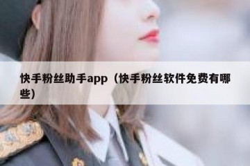 快手粉丝助手app（快手粉丝软件免费有哪些）