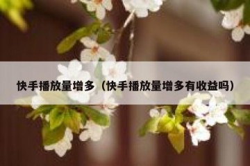 快手播放量增多（快手播放量增多有收益吗）