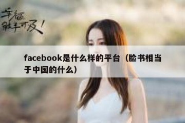 facebook是什么样的平台（脸书相当于中国的什么）