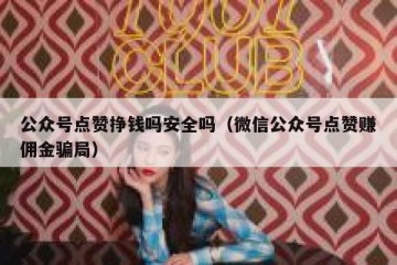 公众号点赞挣钱吗安全吗（微信公众号点赞赚佣金骗局）