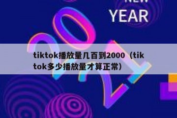 tiktok播放量几百到2000（tiktok多少播放量才算正常）