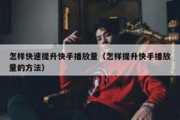 怎样快速提升快手播放量（怎样提升快手播放量的方法）
