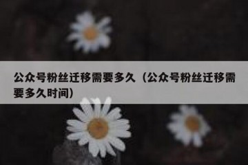 公众号粉丝迁移需要多久（公众号粉丝迁移需要多久时间）