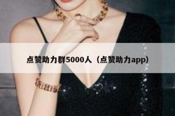 点赞助力群5000人（点赞助力app）