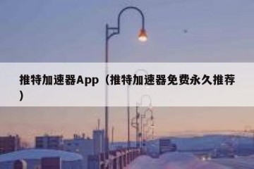 推特加速器App（推特加速器免费永久推荐）