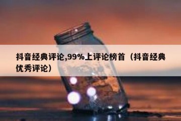 抖音经典评论,99%上评论榜首（抖音经典优秀评论）