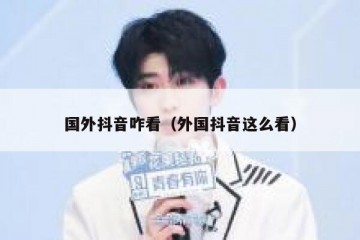 国外抖音咋看（外国抖音这么看）