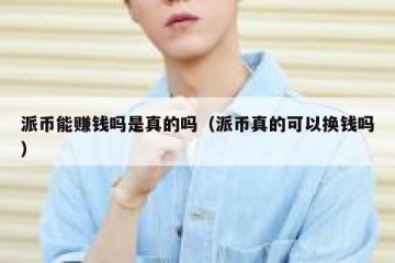 派币能赚钱吗是真的吗（派币真的可以换钱吗）