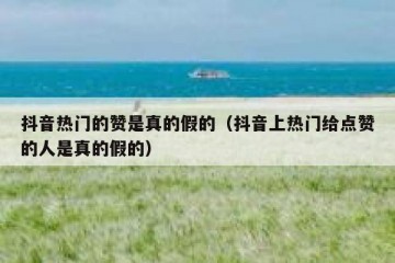 抖音热门的赞是真的假的（抖音上热门给点赞的人是真的假的）
