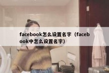 facebook怎么设置名字（facebook中怎么设置名字）