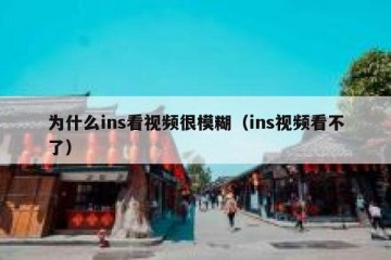 为什么ins看视频很模糊（ins视频看不了）