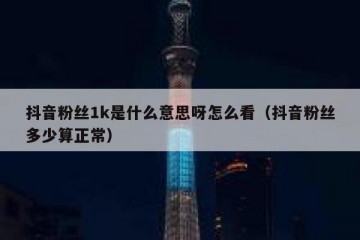 抖音粉丝1k是什么意思呀怎么看（抖音粉丝多少算正常）