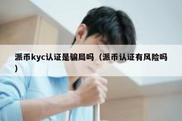 派币kyc认证是骗局吗（派币认证有风险吗）